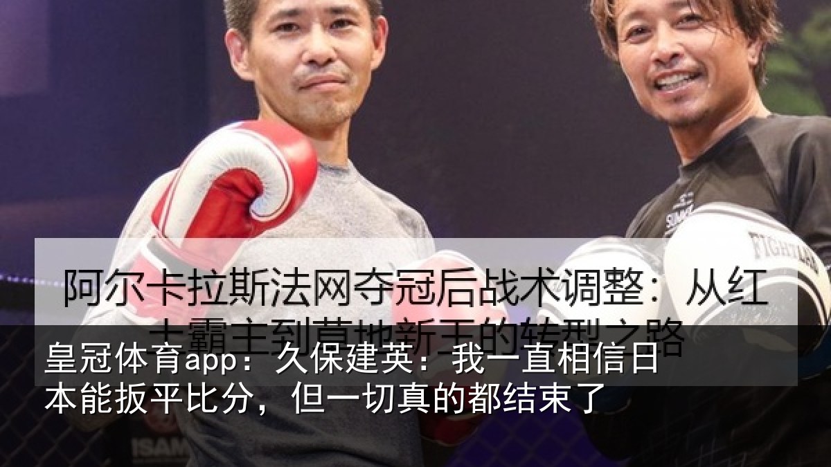 皇冠体育app:久保相关情况本能相关情况的都结束了