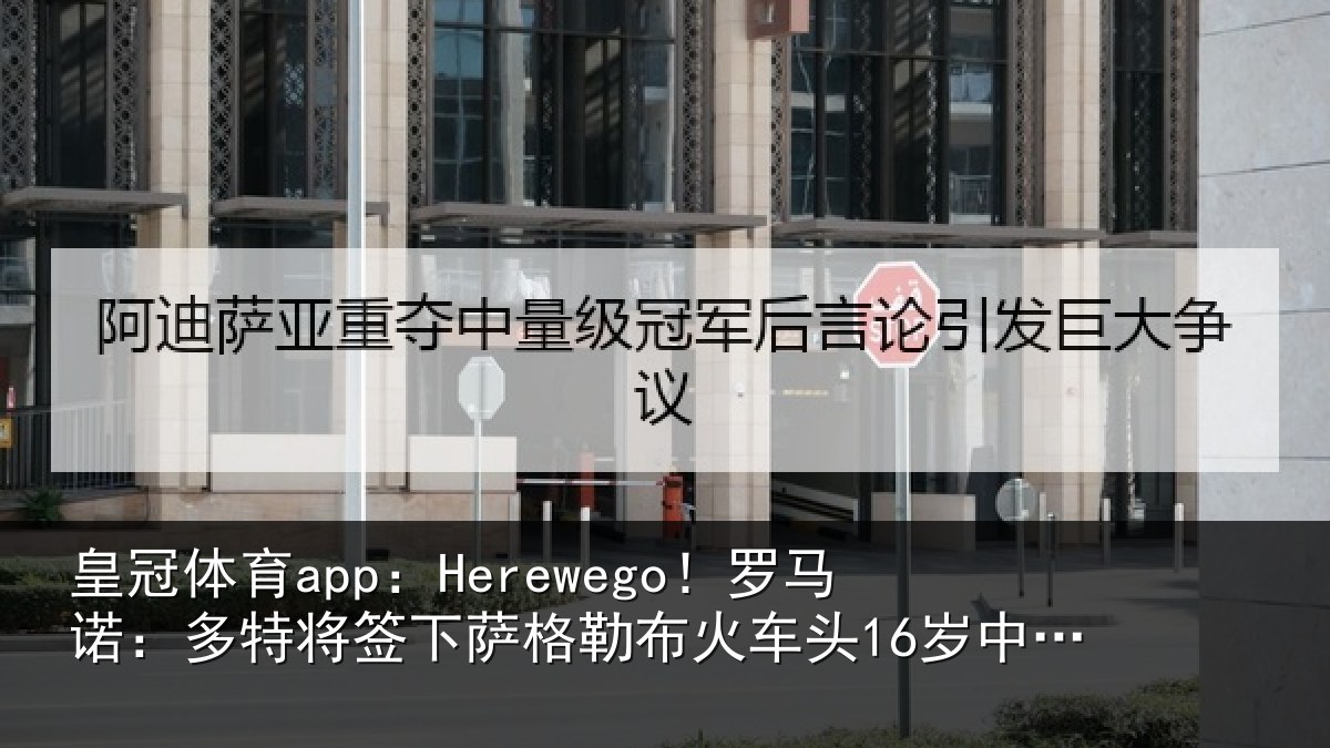 皇冠体育app:Herewego!罗马诺:多特将签下萨格勒布火车头16岁中卫坎特
