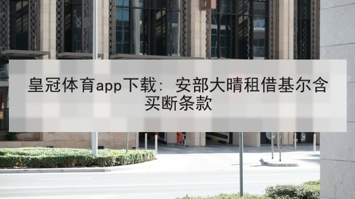 皇冠体育app下载: 安部大晴租借基尔含买断条款 皇冠体育app下载: 安部大晴租借基尔含买断条款